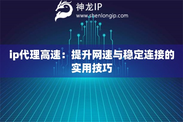 ip代理高速：提升网速与稳定连接的实用技巧