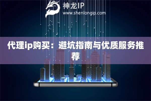 代理ip购买：避坑指南与优质服务推荐