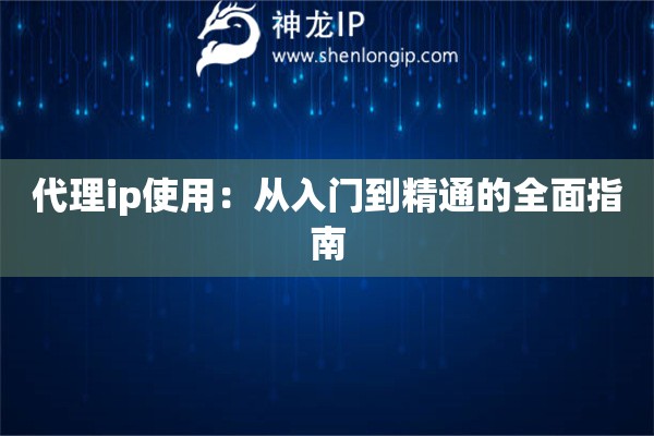 代理ip使用：从入门到精通的全面指南
