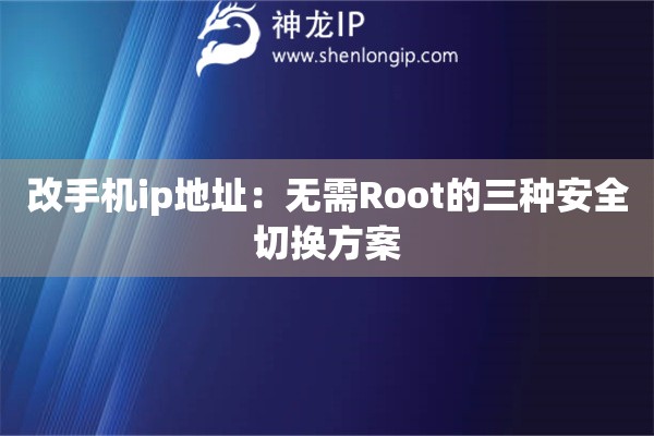 改手机ip地址：无需Root的三种安全切换方案