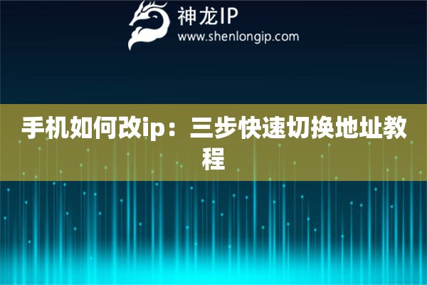 手机如何改ip：三步快速切换地址教程