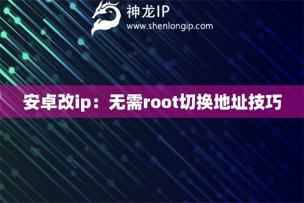 安卓改ip：无需root切换地址技巧