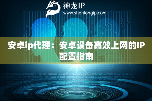 安卓ip代理：安卓设备高效上网的IP配置指南