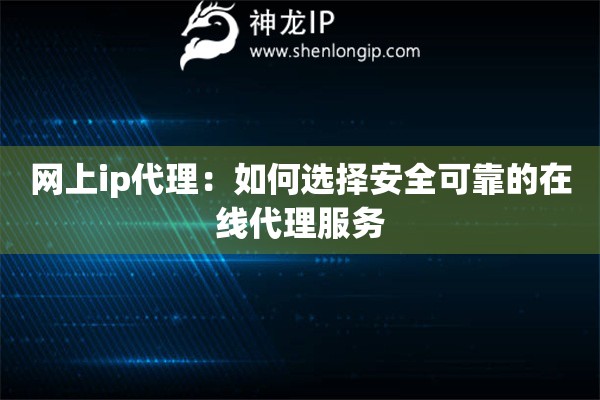 网上ip代理：如何选择安全可靠的在线代理服务