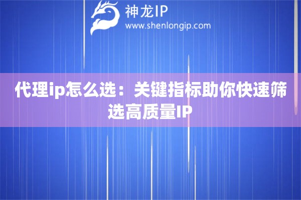 代理ip怎么选：关键指标助你快速筛选高质量IP