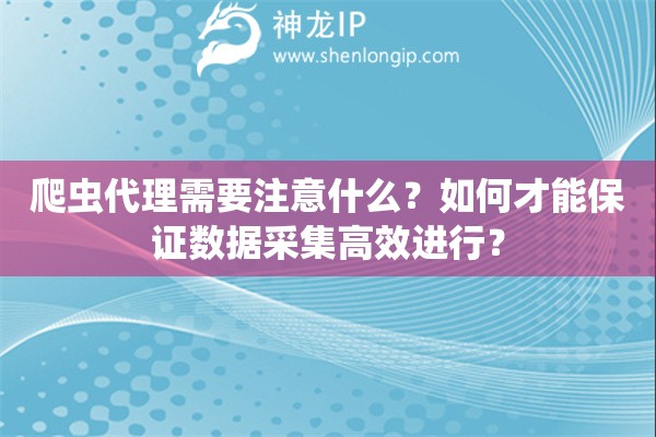 爬虫代理需要注意什么？如何才能保证数据采集高效进行？
