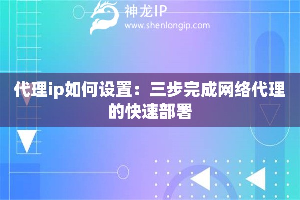 代理ip如何设置：三步完成网络代理的快速部署