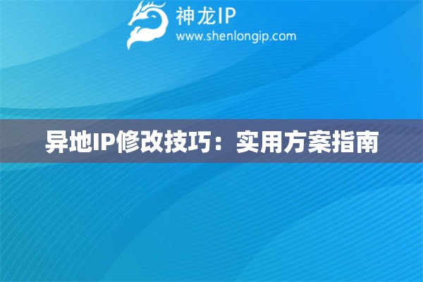异地IP修改技巧：实用方案指南
