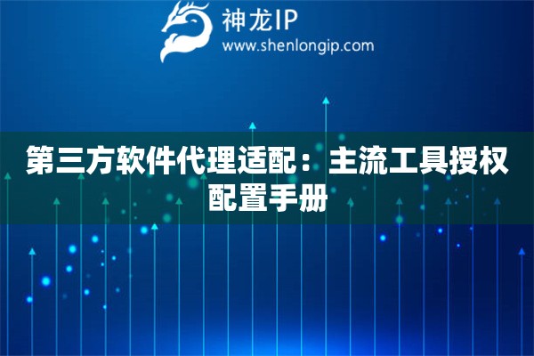 第三方软件代理适配：主流工具授权配置手册