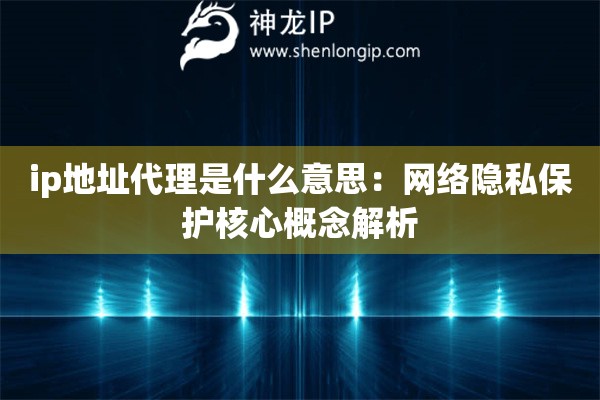 ip地址代理是什么意思：网络隐私保护核心概念解析