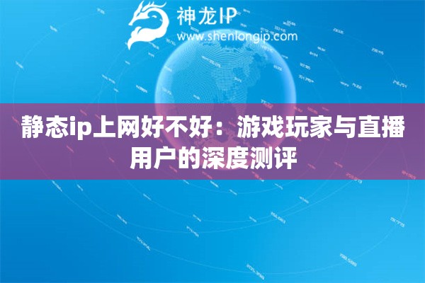 静态ip上网好不好：游戏玩家与直播用户的深度测评
