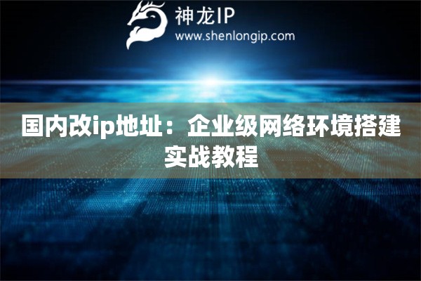 国内改ip地址：企业级网络环境搭建实战教程
