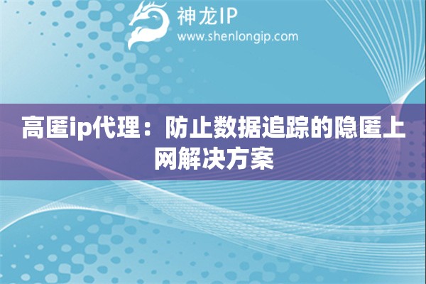 高匿ip代理：防止数据追踪的隐匿上网解决方案