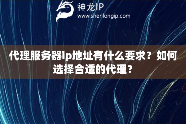 代理服务器ip地址有什么要求？如何选择合适的代理？