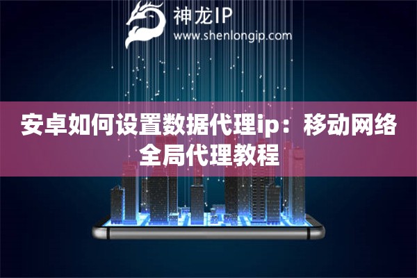 安卓如何设置数据代理ip：移动网络全局代理教程