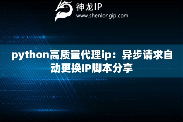 python高质量代理ip：异步请求自动更换IP脚本分享