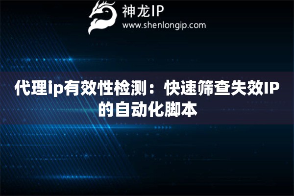 代理ip有效性检测：快速筛查失效IP的自动化脚本