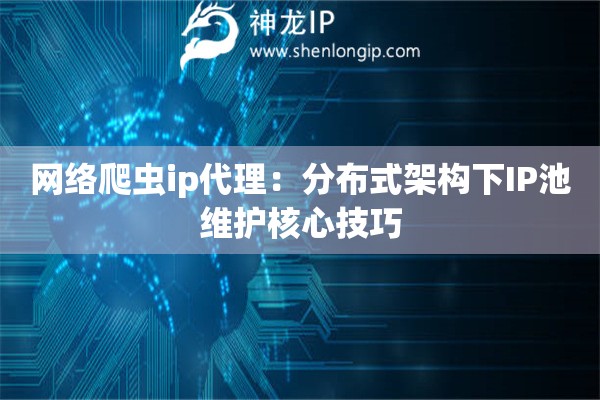 网络爬虫ip代理：分布式架构下IP池维护核心技巧