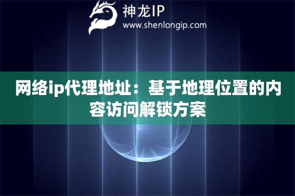 网络ip代理地址：基于地理位置的内容访问解锁方案