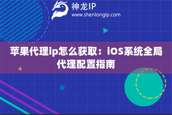 苹果代理ip怎么获取：iOS系统全局代理配置指南