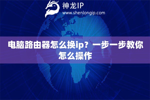 电脑路由器怎么换ip？一步一步教你怎么操作