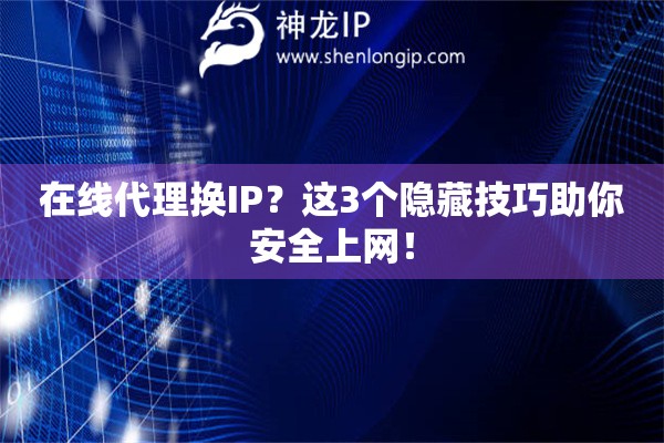 在线代理换IP？这3个隐藏技巧助你安全上网！