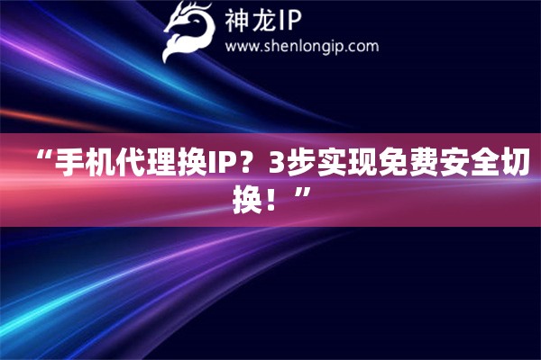 “手机代理换IP？3步实现免费安全切换！”