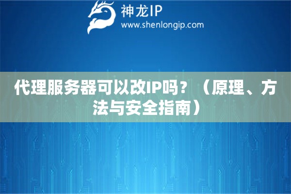 代理服务器可以改IP吗？（原理、方法与安全指南）