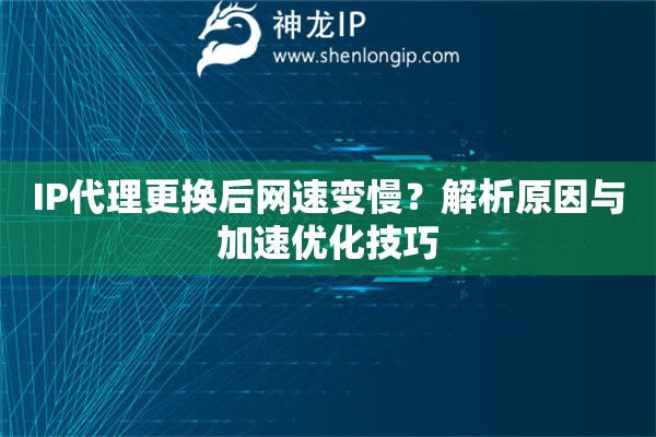 IP代理更换后网速变慢？解析原因与加速优化技巧