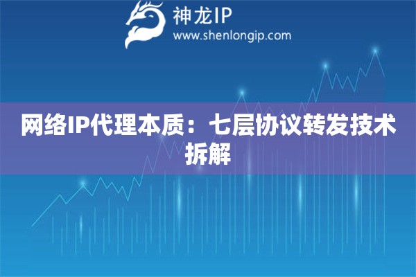 网络IP代理本质：七层协议转发技术拆解