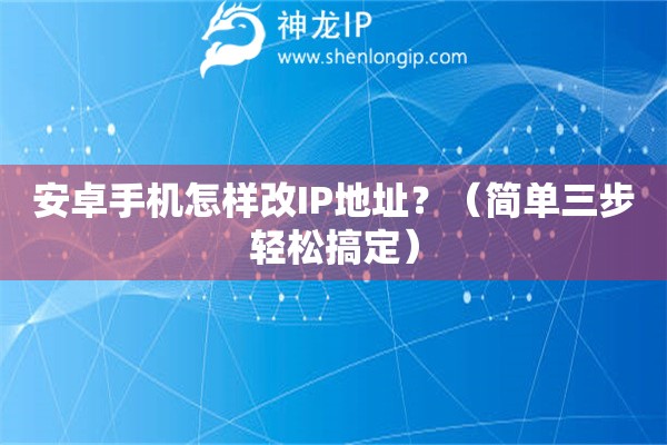 安卓手机怎样改IP地址？（简单三步轻松搞定）