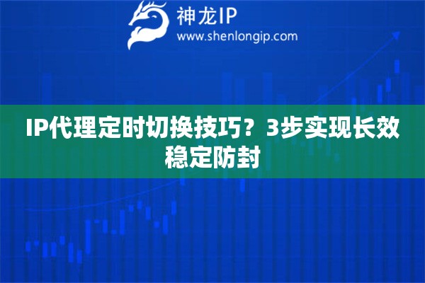 IP代理定时切换技巧？3步实现长效稳定防封