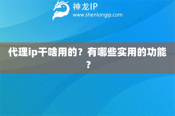 代理ip干啥用的？有哪些实用的功能？