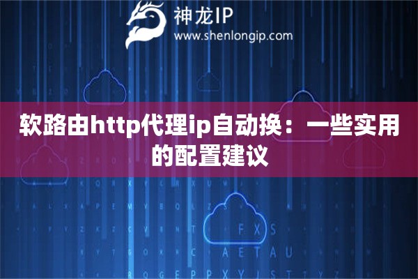 软路由http代理ip自动换：一些实用的配置建议