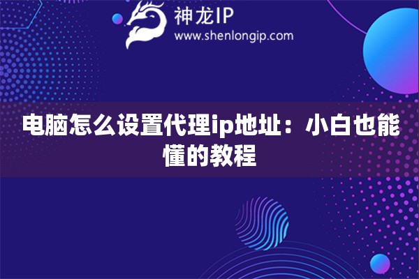 电脑怎么设置代理ip地址：小白也能懂的教程