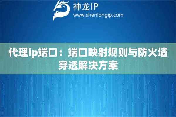 代理ip端口：端口映射规则与防火墙穿透解决方案