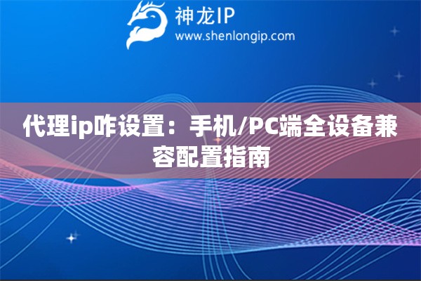 代理ip咋设置：手机/PC端全设备兼容配置指南