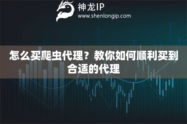怎么买爬虫代理？教你如何顺利买到合适的代理