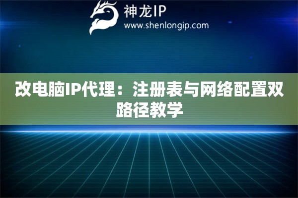 改电脑IP代理：注册表与网络配置双路径教学