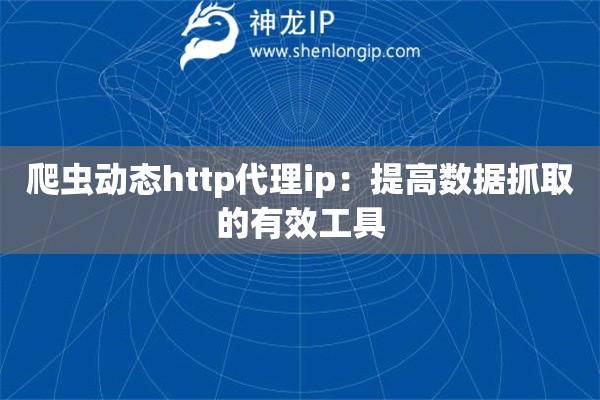 爬虫动态http代理ip：提高数据抓取的有效工具