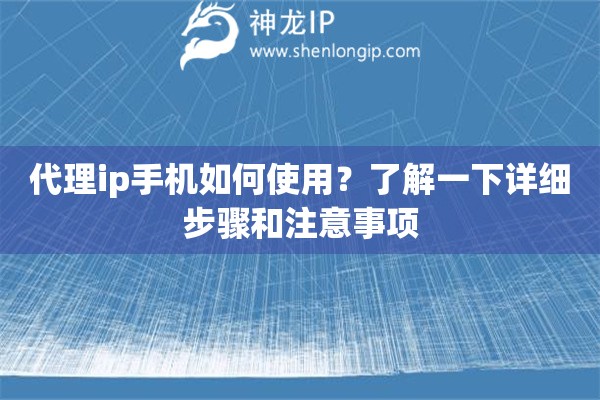 代理ip手机如何使用？了解一下详细步骤和注意事项