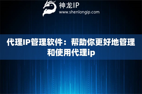 代理IP管理软件：帮助你更好地管理和使用代理ip