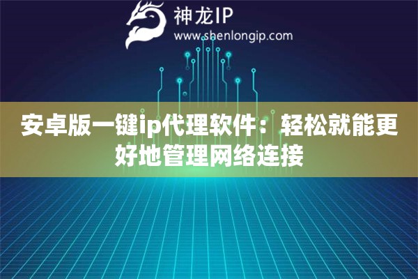 安卓版一键ip代理软件：轻松就能更好地管理网络连接