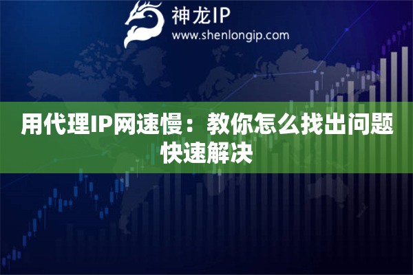 用代理IP网速慢：教你怎么找出问题快速解决