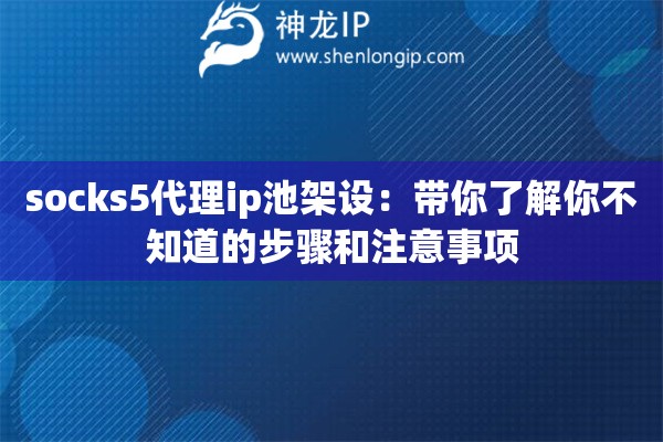 socks5代理ip池架设：带你了解你不知道的步骤和注意事项