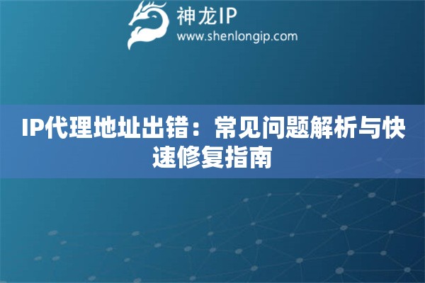 IP代理地址出错：常见问题解析与快速修复指南