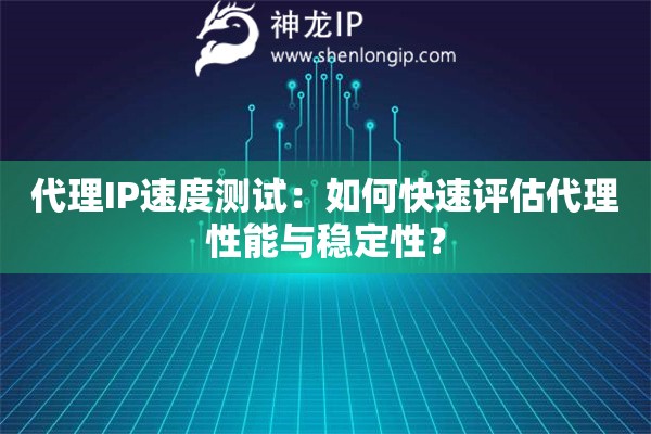 代理IP速度测试：如何快速评估代理性能与稳定性？