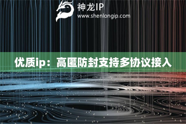优质ip：高匿防封支持多协议接入