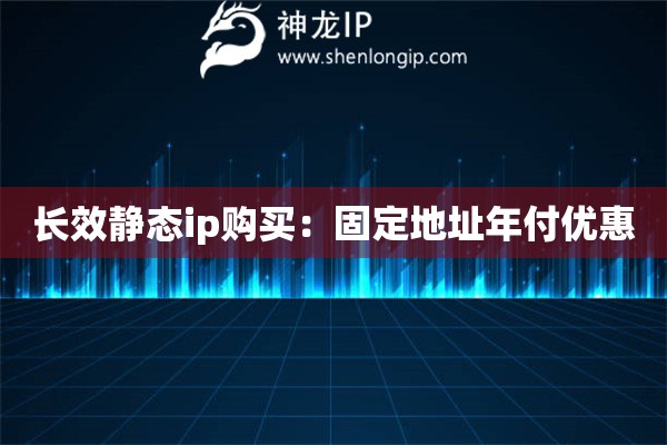 长效静态ip购买：固定地址年付优惠