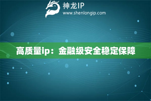 高质量ip：金融级安全稳定保障